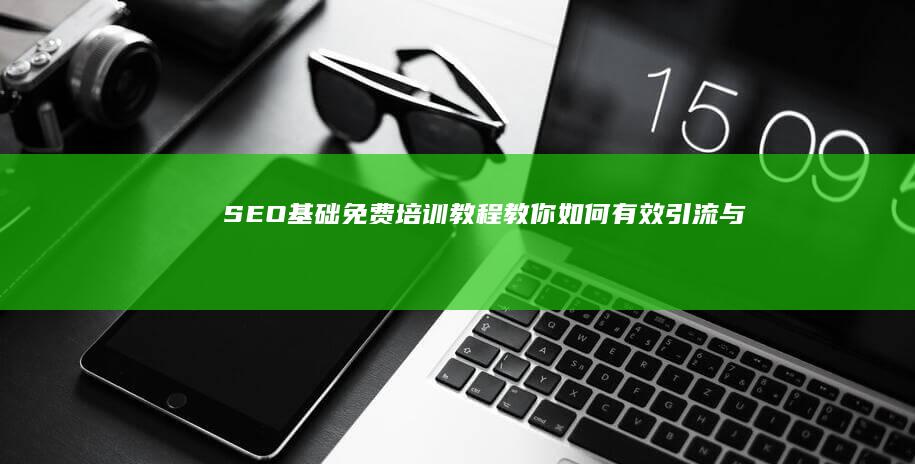 SEO基础：免费培训教程教你如何有效引流与提升网站排名